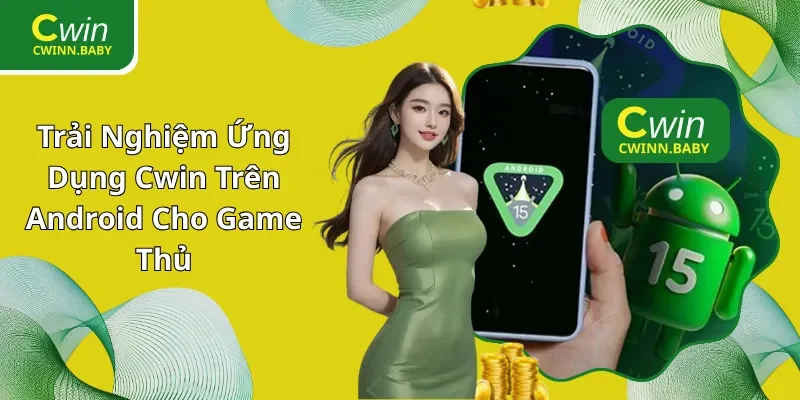 Trải Nghiệm Ứng Dụng Cwin Trên Android Cho Game Thủ